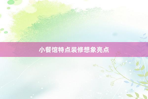 小餐馆特点装修想象亮点